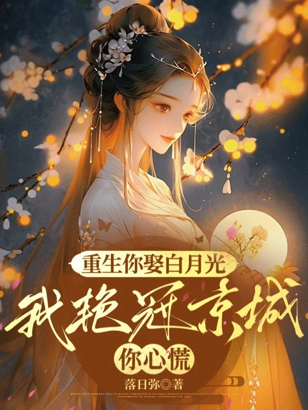 重生你娶白月光,我艷冠京城你心慌