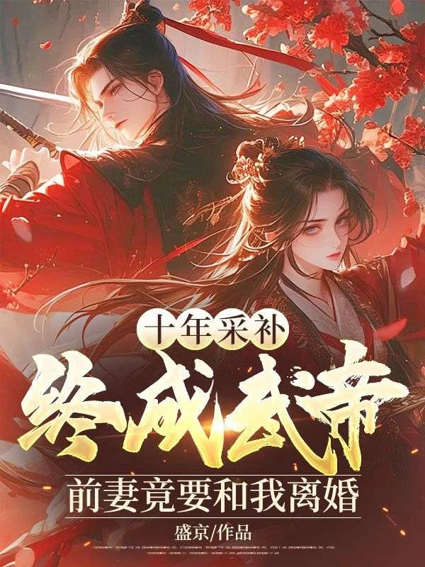 十年採補,終成武帝,前妻竟要和我離婚