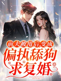 前夫被甩後,變成偏執舔狗求復婚