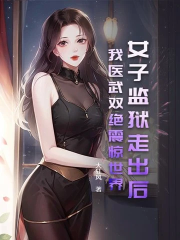 女子監獄走出後,我醫武雙絕震驚世界!