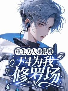 重生萬人嫌跟班,F4為我修羅場