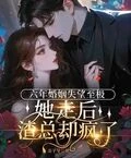 六年婚姻失望至極,她走後渣總卻瘋了