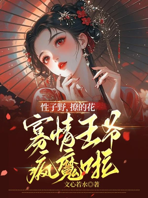 性子野,撩的花,寡情王爺瘋魔啦