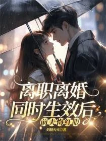 離職離婚同時生效後,前夫悔紅眼