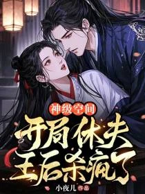 神級空間：開局休夫，王後殺瘋了