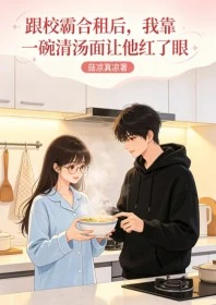 跟校霸合租後,我靠一碗清湯麵讓他紅了眼