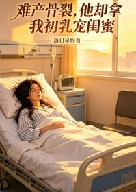 難產骨裂,他卻拿我初乳寵閨蜜