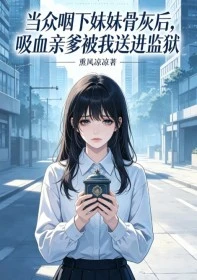 當眾咽下妹妹骨灰後,吸血親爹被我送進監獄