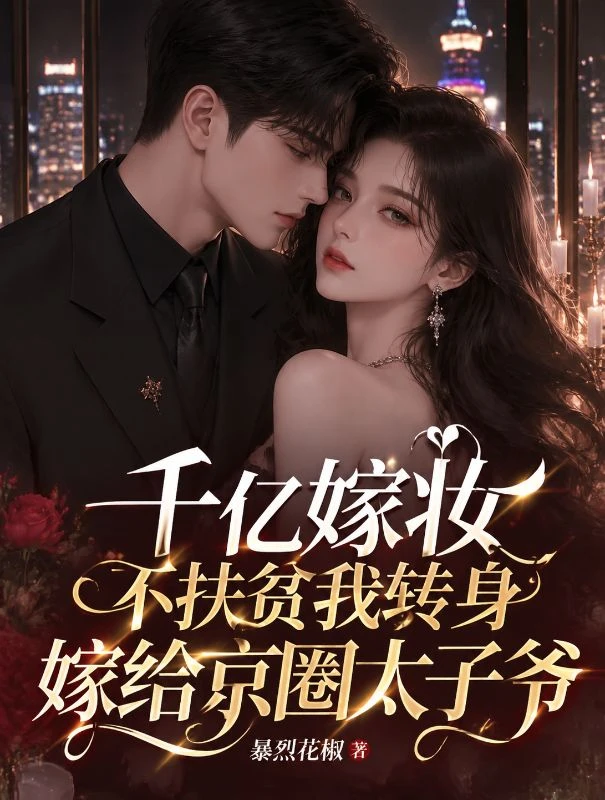 千億嫁妝不扶貧我轉身嫁給京圈太子爺