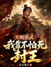大明洪武：我靠不怕死封王