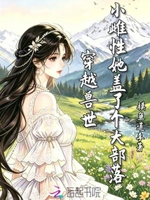 穿越獸世，小雌性她蓋了個大部落