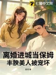 離婚進城當保姆，豐腴美人被寵壞