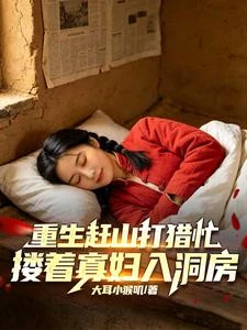 重生趕山打獵忙,摟着寡婦入洞房
