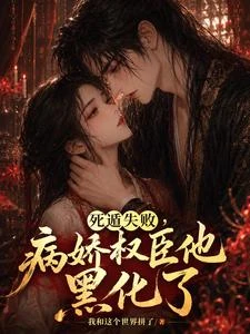 死遁失敗,病嬌權臣他黑化了